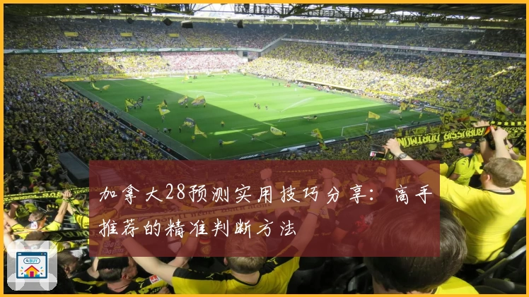 加拿大28预测实用技巧分享：高手推荐的精准判断方法