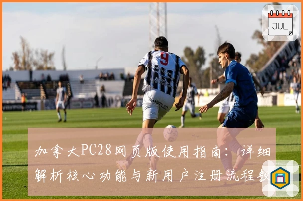 加拿大PC28网页版使用指南：详细解析核心功能与新用户注册流程教程