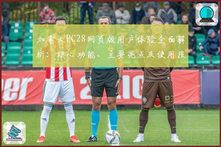 加拿大PC28网页版用户体验全面解析：核心功能、主要亮点及使用技巧分享