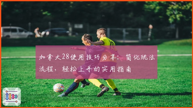 加拿大28使用技巧分享：简化玩法流程，轻松上手的实用指南