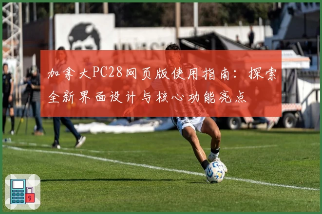 加拿大PC28网页版使用指南：探索全新界面设计与核心功能亮点