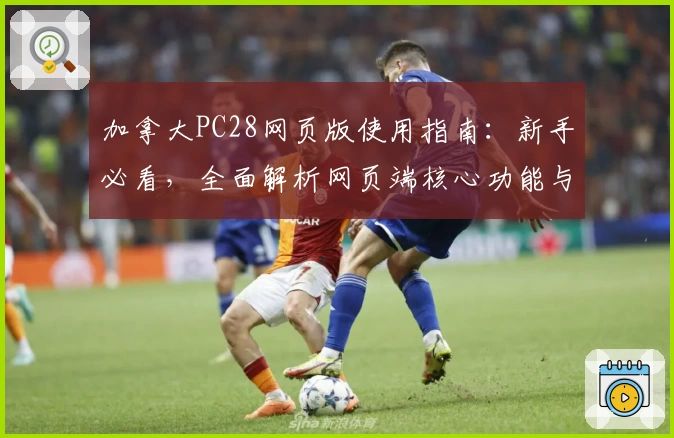 加拿大PC28网页版使用指南：新手必看，全面解析网页端核心功能与快速上手技巧