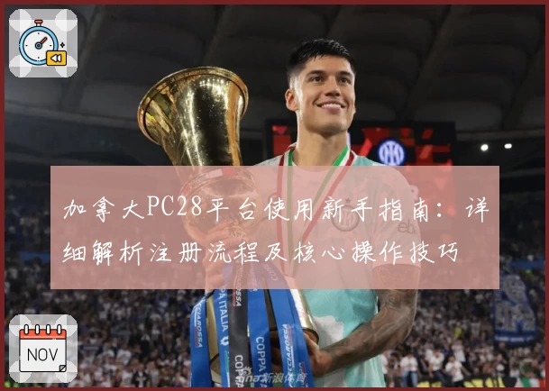 加拿大PC28平台使用新手指南：详细解析注册流程及核心操作技巧