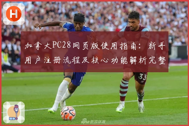 加拿大PC28网页版使用指南：新手用户注册流程及核心功能解析完整详解