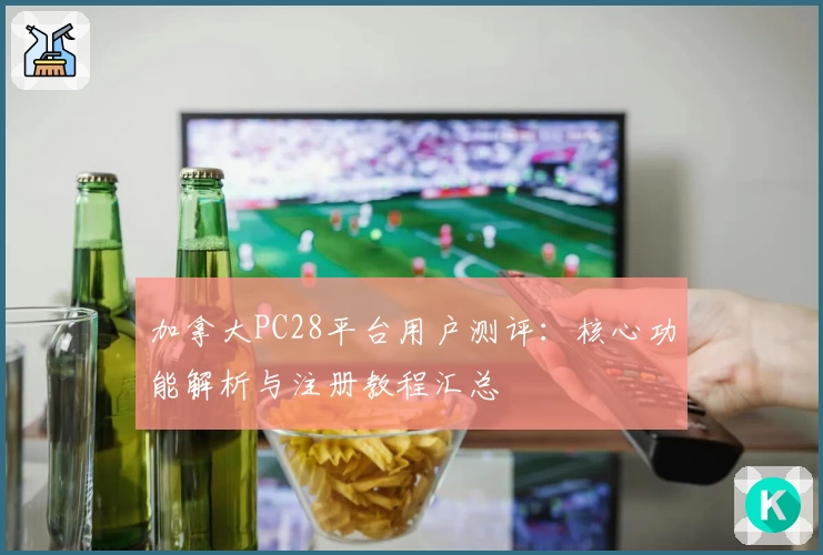 加拿大PC28平台用户测评：核心功能解析与注册教程汇总
