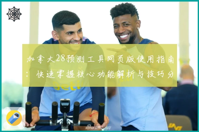 加拿大28预测工具网页版使用指南：快速掌握核心功能解析与技巧分享