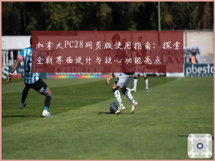 加拿大PC28网页版使用指南：探索全新界面设计与核心功能亮点