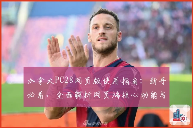 加拿大PC28网页版使用指南：新手必看，全面解析网页端核心功能与快速上手技巧