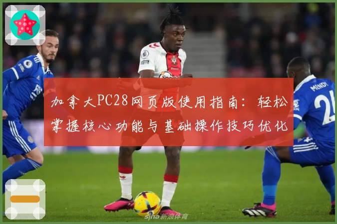 加拿大PC28网页版使用指南：轻松掌握核心功能与基础操作技巧优化体验