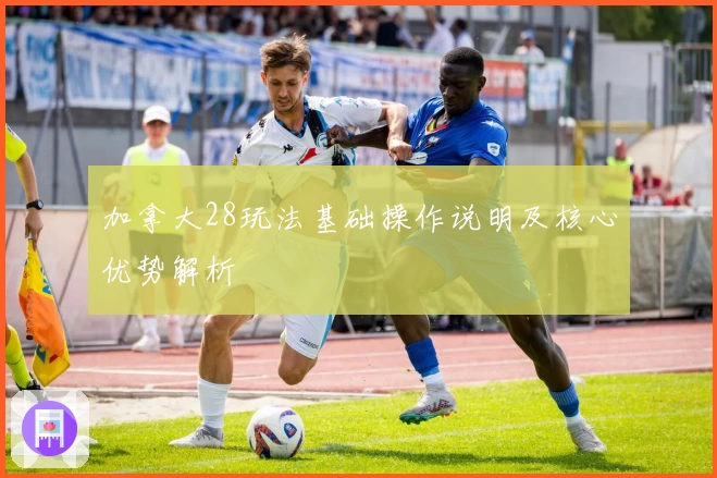 加拿大28玩法基础操作说明及核心优势解析