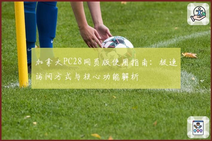 加拿大PC28网页版使用指南：极速访问方式与核心功能解析